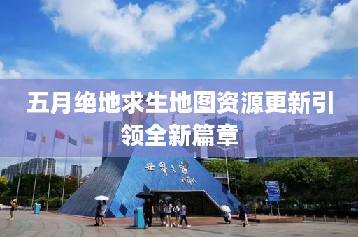 五月絕地求生地圖資源更新引領全新篇章